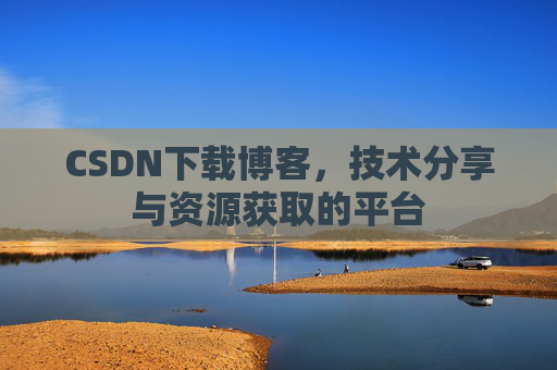 CSDN下载博客，技术分享与资源获取的平台