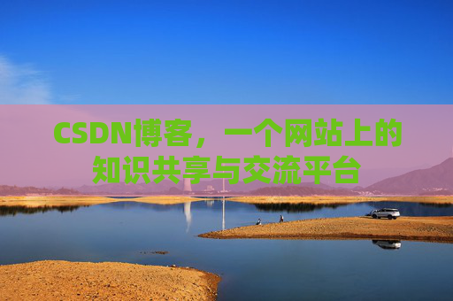 CSDN博客，一个网站上的知识共享与交流平台