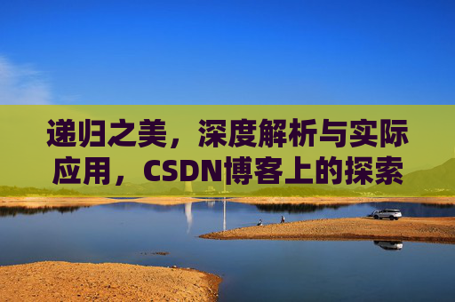 递归之美，深度解析与实际应用，CSDN博客上的探索之旅