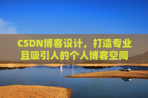 CSDN博客设计，打造专业且吸引人的个人博客空间